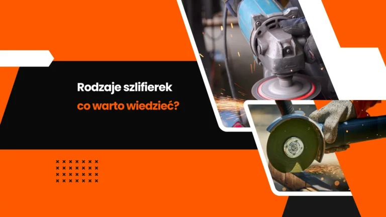 Rodzaje szlifierek i ich zastosowania - jaką szlifierkę wybrać?